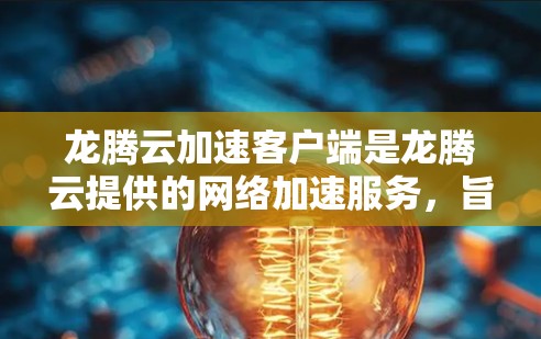 龙腾云加速客户端是龙腾云提供的网络加速服务,旨在帮助用户提升网络速度,减少数据传输量。以下是关于龙腾云加速客户端的一些详细信息 龙腾云加速客户端是龙腾云提供的网络加速服务,旨在帮助用户提升网络速度,减少数据传输量。以下是关于龙腾云加速客户端的一些详细信息