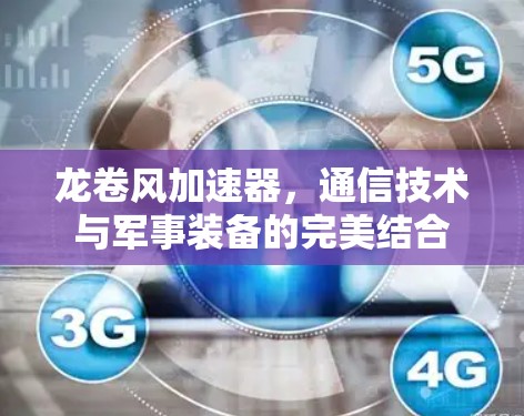 龙卷风加速器,通信技术与军事装备的完美结合 龙卷风加速器,通信技术与军事装备的完美结合