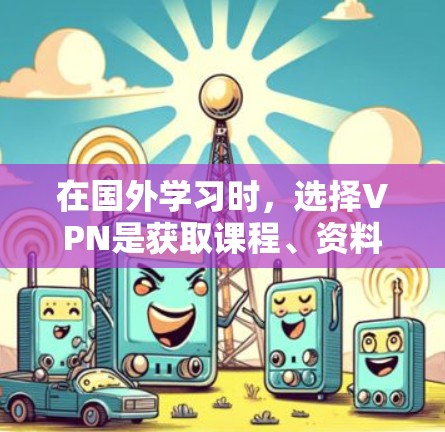 在国外学习时，选择VPN是获取课程、资料或娱乐的重要工具。不过，选择VPN时，需要谨慎，因为VPN可能会被用来执行各种恶意活动，比如窃取隐私或传播病毒。以下是一些需要注意的事项