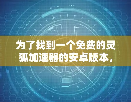 为了找到一个免费的灵狐加速器的安卓版本，您可以按照以下步骤进行