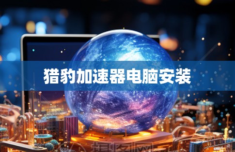 猎豹加速器电脑安装
