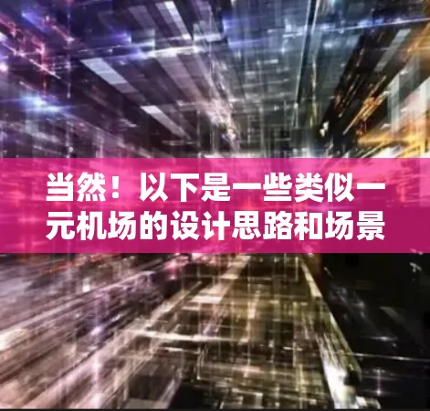 当然!以下是一些类似一元机场的设计思路和场景,供你参考 当然!以下是一些类似一元机场的设计思路和场景,供你参考