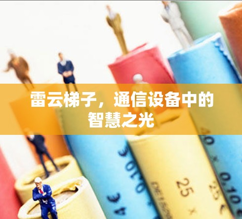 雷云梯子，通信设备中的智慧之光