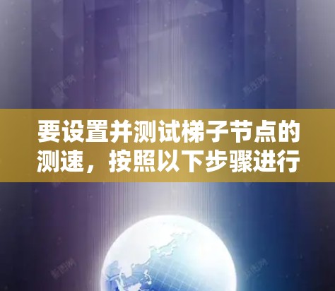 要设置并测试梯子节点的测速，按照以下步骤进行