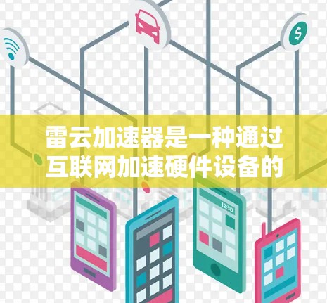雷云加速器是一种通过互联网加速硬件设备的软件，通常用于加速电脑、手机、笔记本电脑等。以下是关于雷云加速器的详细介绍
