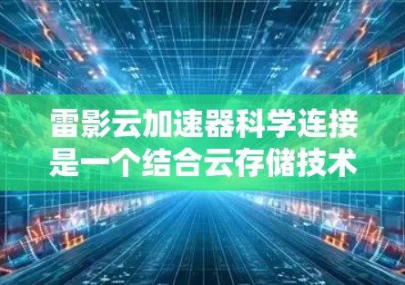 雷影云加速器科学连接是一个结合云存储技术和加速技术的系统，旨在提升科学计算任务的效率和性能。以下是对该主题的详细分析