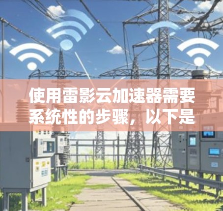 使用雷影云加速器需要系统性的步骤,以下是详细的指导 使用雷影云加速器需要系统性的步骤,以下是详细的指导