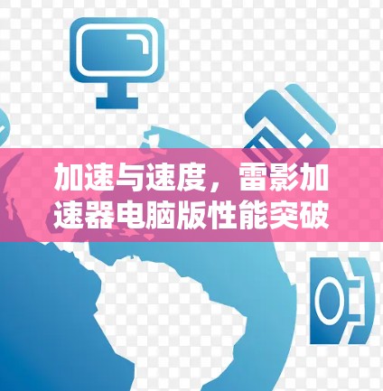 加速与速度,雷影加速器电脑版性能突破 加速与速度,雷影加速器电脑版性能突破