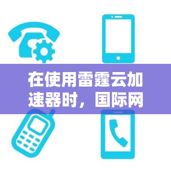 在使用雷霆云加速器时,国际网络卡顿的问题可能涉及多个因素。以下是一些可能的解决方案 在使用雷霆云加速器时,国际网络卡顿的问题可能涉及多个因素。以下是一些可能的解决方案