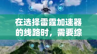 在选择雷霆加速器的线路时，需要综合考虑多个因素，以找到最适合你的配置。以下是一些关键点，帮助你做出明智的选择
