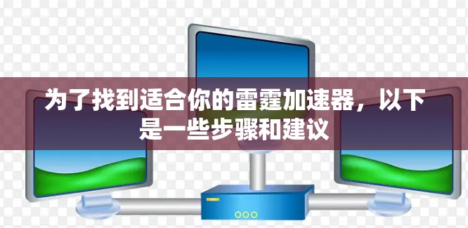 为了找到适合你的雷霆加速器，以下是一些步骤和建议