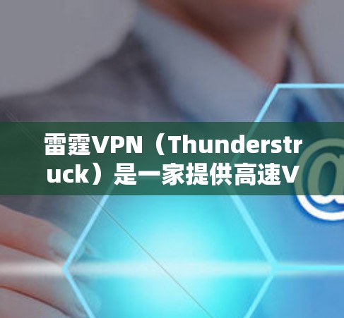 雷霆VPN（Thunderstruck）是一家提供高速VPN服务的公司，如果你是苹果用户，可以通过以下步骤下载其苹果版VPN