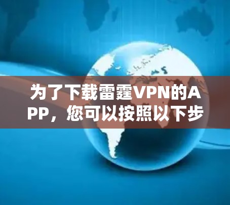 为了下载雷霆VPN的APP,您可以按照以下步骤操作 为了下载雷霆VPN的APP,您可以按照以下步骤操作