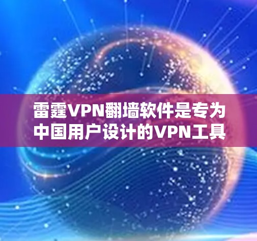 雷霆VPN翻墙软件是专为中国用户设计的VPN工具,主要用于提供高质量的VPN服务。以下是其主要功能和使用建议 雷霆VPN翻墙软件是专为中国用户设计的VPN工具,主要用于提供高质量的VPN服务。以下是其主要功能和使用建议