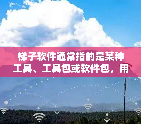 梯子软件通常指的是某种工具、工具包或软件包,用于管理、安装或配置特定的软件功能或工具。在编程或开发领域,梯子软件可能用于管理代码、库、工具包等 梯子软件通常指的是某种工具、工具包或软件包,用于管理、安装或配置特定的软件功能或工具。在编程或开发领域,梯子软件可能用于管理代码、库、工具包等