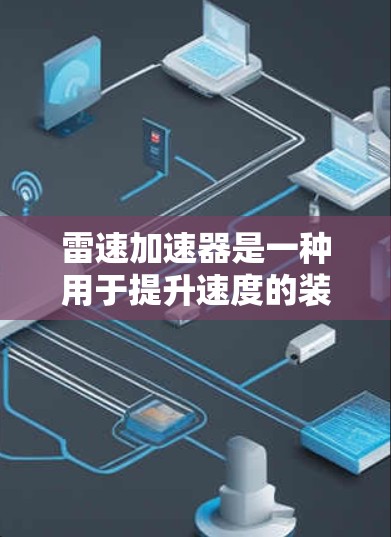 雷速加速器是一种用于提升速度的装置,通常涉及物理学和加速技术。以下是对雷速加速器的详细介绍 雷速加速器是一种用于提升速度的装置,通常涉及物理学和加速技术。以下是对雷速加速器的详细介绍