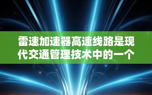 雷速加速器高速线路是现代交通管理技术中的一个重要组成部分,旨在优化高速公路的交通流量和缓解拥堵。以下是对其主要方面的详细分析 雷速加速器高速线路是现代交通管理技术中的一个重要组成部分,旨在优化高速公路的交通流量和缓解拥堵。以下是对其主要方面的详细分析