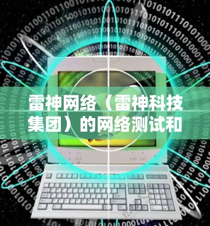 雷神网络(雷神科技集团)的网络测试和性能指标主要取决于雷神网络本身的网络架构、服务器配置、节点连接以及数据传输的带宽。以下是一些常见的参数和指标 雷神网络(雷神科技集团)的网络测试和性能指标主要取决于雷神网络本身的网络架构、服务器配置、节点连接以及数据传输的带宽。以下是一些常见的参数和指标