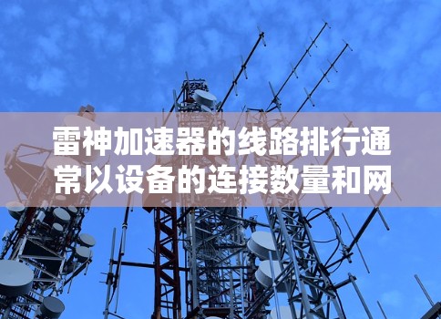 雷神加速器的线路排行通常以设备的连接数量和网络接口类型为依据。以下是雷神加速器的常见线路排行规则 雷神加速器的线路排行通常以设备的连接数量和网络接口类型为依据。以下是雷神加速器的常见线路排行规则