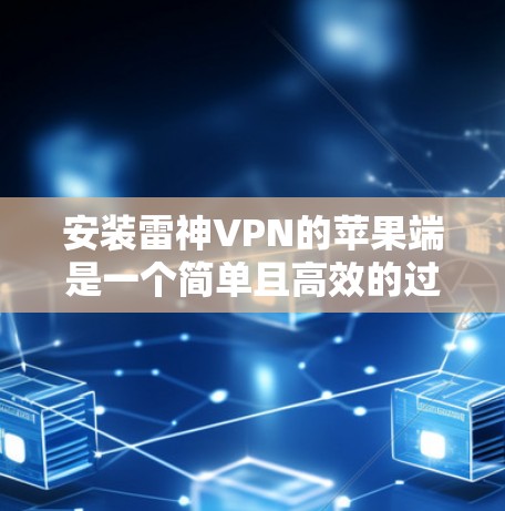 安装雷神VPN的苹果端是一个简单且高效的过程，但需要注意以下步骤，以确保成功