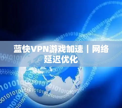 蓝快VPN游戏加速|网络延迟优化 蓝快VPN游戏加速|网络延迟优化