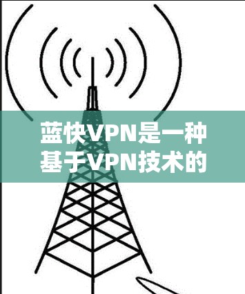 蓝快VPN是一种基于VPN技术的安全网络服务,旨在提供优质的网络接入服务。如果您需要科学的上网配置,以下是一些常见问题的解决方案 蓝快VPN是一种基于VPN技术的安全网络服务,旨在提供优质的网络接入服务。如果您需要科学的上网配置,以下是一些常见问题的解决方案