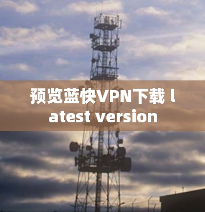 预览蓝快VPN下载 latest version 预览蓝快VPN下载 latest version