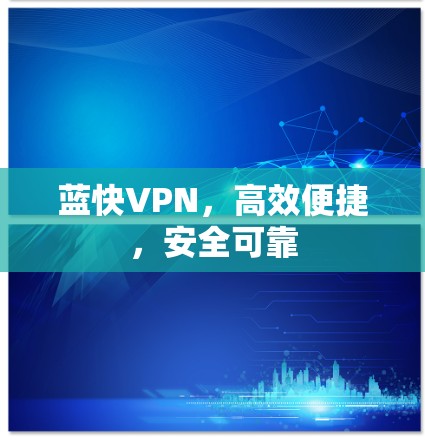 蓝快VPN,高效便捷,安全可靠 蓝快VPN,高效便捷,安全可靠
