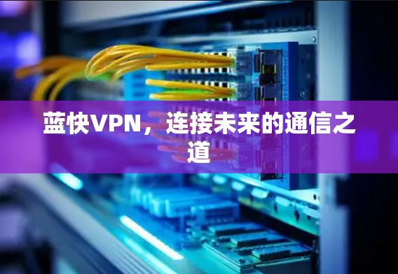 蓝快VPN，连接未来的通信之道