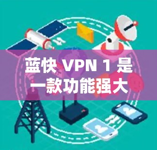 蓝快 VPN 1 是一款功能强大且安全的VPN应用,支持多种协议,包括 USSPA、TPS、TPSA 等,适合个人用户、企业用户以及社交媒体上的用户。以下是关于蓝快 VPN 1 的一些关键信息 蓝快 VPN 1 是一款功能强大且安全的VPN应用,支持多种协议,包括 USSPA、TPS、TPSA 等,适合个人用户、企业用户以及社交媒体上的用户。以下是关于蓝快 VPN 1 的一些关键信息