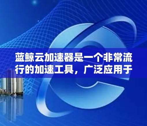 蓝鲸云加速器是一个非常流行的加速工具，广泛应用于提升网页加载速度、处理大数据和数据压缩等任务。如果你需要蓝鲸云加速器的外网工具，以下是一些推荐的工具和平台，帮助你快速找到适合的加速器