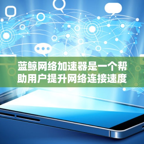 蓝鲸网络加速器是一个帮助用户提升网络连接速度的工具。以下是一步步的下载和使用指南