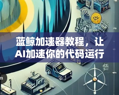 蓝鲸加速器教程，让AI加速你的代码运行