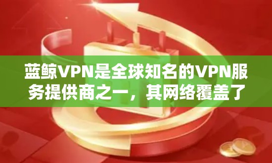 蓝鲸VPN是全球知名的VPN服务提供商之一,其网络覆盖了全球多个地区,包括机场节点。以下是蓝鲸VPN的机场节点及推荐的高速线路 蓝鲸VPN是全球知名的VPN服务提供商之一,其网络覆盖了全球多个地区,包括机场节点。以下是蓝鲸VPN的机场节点及推荐的高速线路