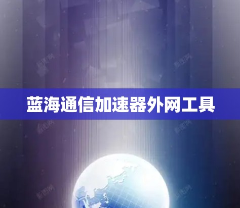 蓝海通信加速器外网工具 蓝海通信加速器外网工具