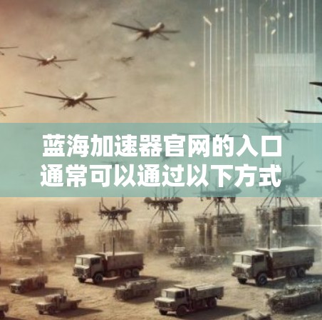 蓝海加速器官网的入口通常可以通过以下方式访问