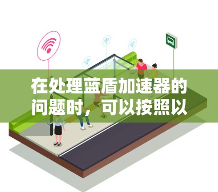 在处理蓝盾加速器的问题时，可以按照以下步骤进行