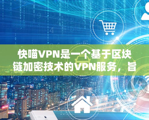 快喵VPN是一个基于区块链加密技术的VPN服务，旨在提供安全、便捷的网络连接体验。以下是对快喵VPN的详细分析