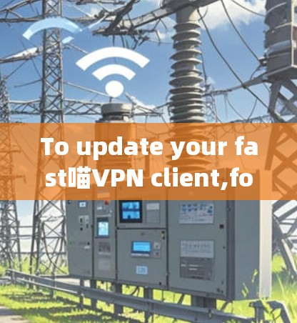To update your fast喵VPN client,follow these organized steps: