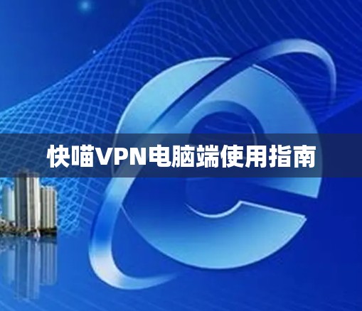 快喵VPN电脑端使用指南 快喵VPN电脑端使用指南
