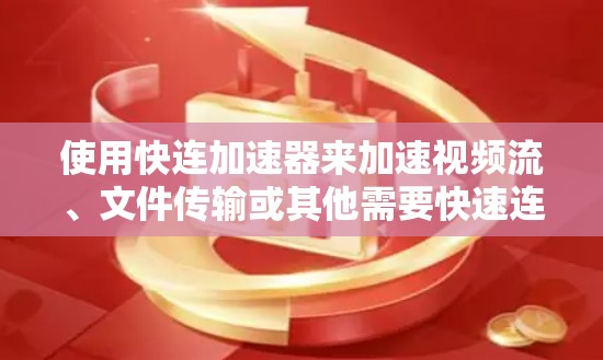 使用快连加速器来加速视频流、文件传输或其他需要快速连接到互联网的工具，需要遵循以下步骤和注意事项