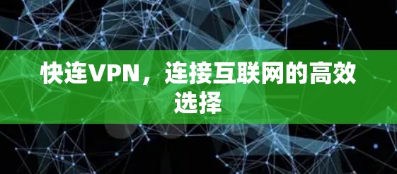 快连VPN，连接互联网的高效选择