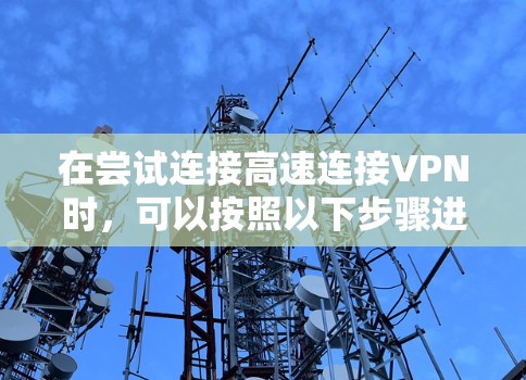 在尝试连接高速连接VPN时，可以按照以下步骤进行排查和解决