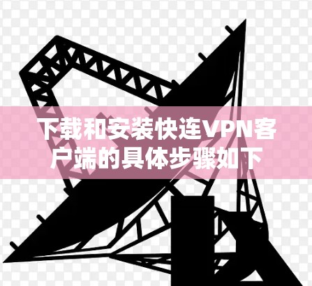 下载和安装快连VPN客户端的具体步骤如下