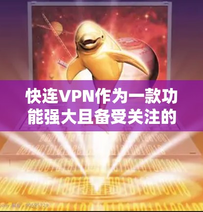 快连VPN作为一款功能强大且备受关注的网络VPN服务,其加速效果在一定程度上受到了评价。以下是对快连VPN加速效果的综合评测 快连VPN作为一款功能强大且备受关注的网络VPN服务,其加速效果在一定程度上受到了评价。以下是对快连VPN加速效果的综合评测