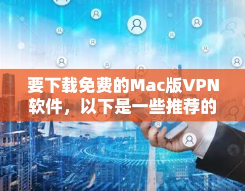 要下载免费的Mac版VPN软件,以下是一些推荐的选择 要下载免费的Mac版VPN软件,以下是一些推荐的选择