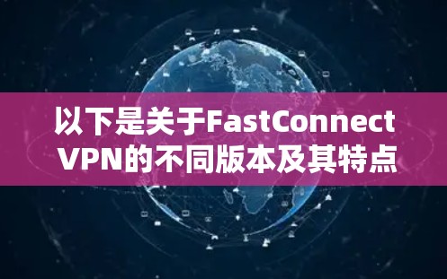 以下是关于FastConnect VPN的不同版本及其特点 以下是关于FastConnect VPN的不同版本及其特点