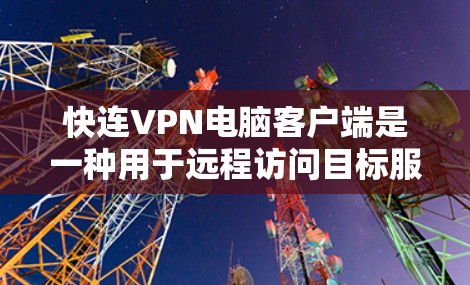 快连VPN电脑客户端是一种用于远程访问目标服务器的高速VPN工具。以下是几种常用的快连VPN客户端推荐，供您参考