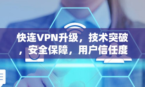 快连VPN升级,技术突破,安全保障,用户信任度提升 快连VPN升级,技术突破,安全保障,用户信任度提升