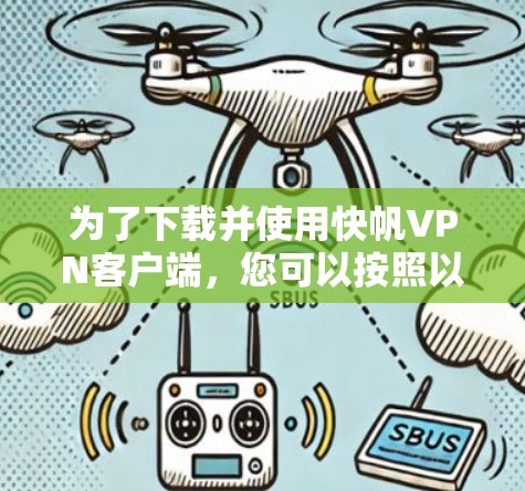为了下载并使用快帆VPN客户端，您可以按照以下步骤进行